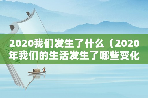 2020我們發(fā)生了什么（2020年我們的生活發(fā)生了哪些變化）