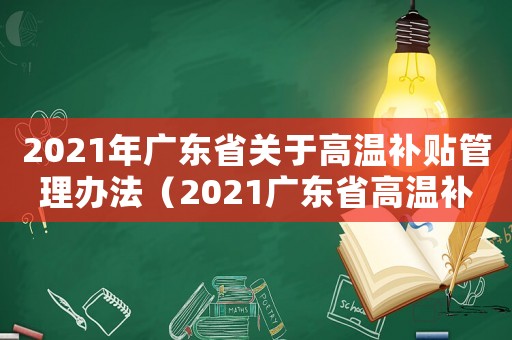 2021年廣東省關(guān)于高溫補貼管理辦法（2021廣東省高溫補貼文件）