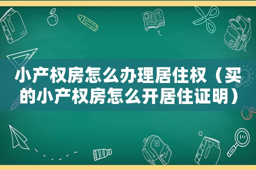 小產(chǎn)權(quán)房怎么辦理居住權(quán)（買的小產(chǎn)權(quán)房怎么開居住證明）