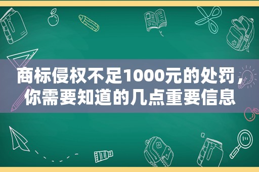 商標(biāo)侵權(quán)不足1000元的處罰，你需要知道的幾點重要信息