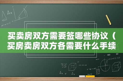買賣房雙方需要簽哪些協(xié)議（買房賣房雙方各需要什么手續(xù)）