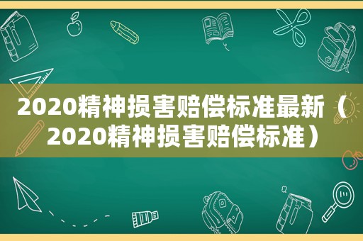 2020精神損害賠償標(biāo)準(zhǔn)最新（2020精神損害賠償標(biāo)準(zhǔn)）
