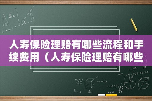 人壽保險(xiǎn)理賠有哪些流程和手續(xù)費(fèi)用（人壽保險(xiǎn)理賠有哪些流程和手續(xù)）