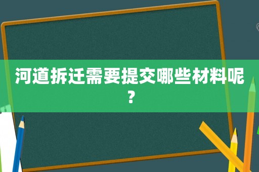 河道拆遷需要提交哪些材料呢？