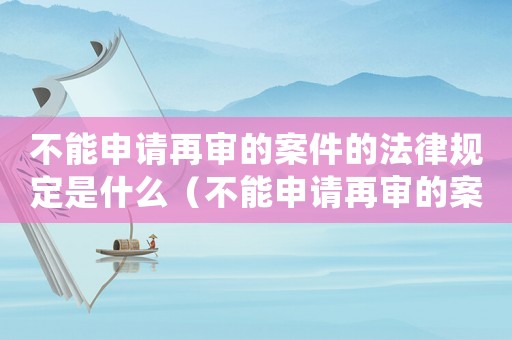 不能申請(qǐng)?jiān)賹彽陌讣姆梢?guī)定是什么（不能申請(qǐng)?jiān)賹彽陌讣姆梢?guī)定）