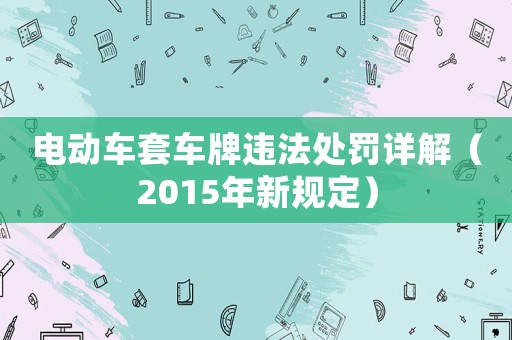 電動車套車牌違法處罰詳解（2015年新規(guī)定）