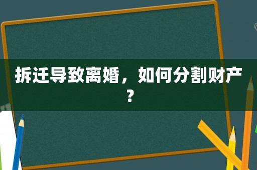 拆遷導致離婚，如何分割財產？