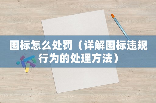 圍標(biāo)怎么處罰（詳解圍標(biāo)違規(guī)行為的處理方法）