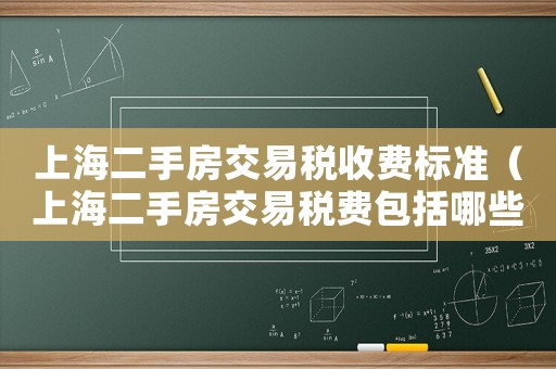 上海二手房交易稅收費(fèi)標(biāo)準(zhǔn)（上海二手房交易稅費(fèi)包括哪些費(fèi)用）