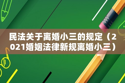 民法關(guān)于離婚小三的規(guī)定（2021婚姻法律新規(guī)離婚小三）