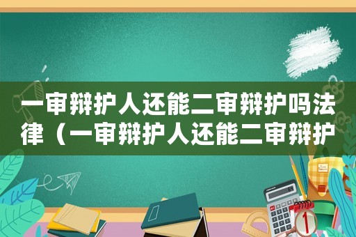一審辯護(hù)人還能二審辯護(hù)嗎法律（一審辯護(hù)人還能二審辯護(hù)嗎）