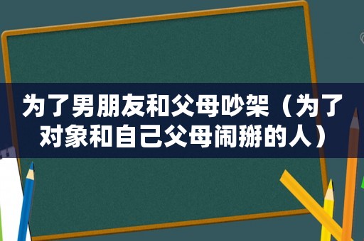 為了男朋友和父母吵架（為了對象和自己父母鬧掰的人）
