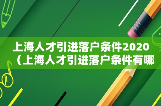 上海人才引進(jìn)落戶條件2020（上海人才引進(jìn)落戶條件有哪些要求）