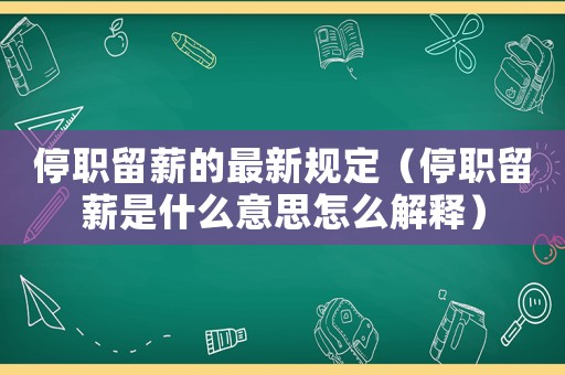 停職留薪的最新規(guī)定（停職留薪是什么意思怎么解釋）