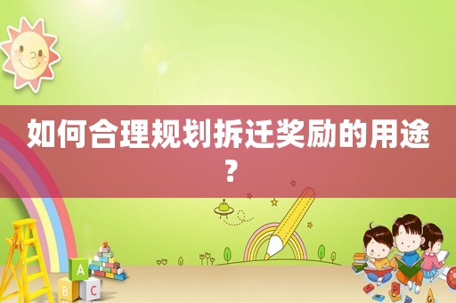 如何合理規(guī)劃拆遷獎勵的用途？