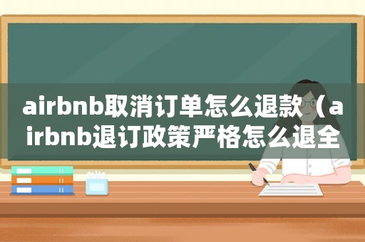 airbnb取消訂單怎么退款（airbnb退訂政策嚴格怎么退全款）