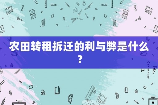 農(nóng)田轉(zhuǎn)租拆遷的利與弊是什么？