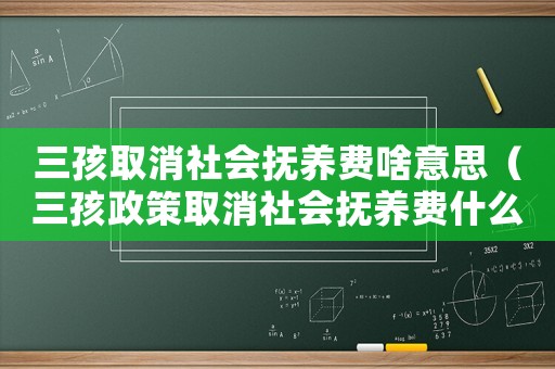 三孩取消社會撫養(yǎng)費(fèi)啥意思（三孩政策取消社會撫養(yǎng)費(fèi)什么意思呀）