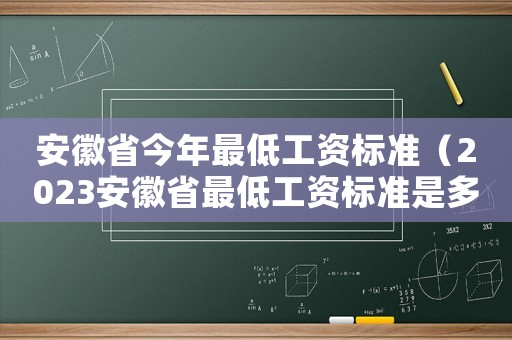 安徽省今年最低工資標(biāo)準(zhǔn)（2023安徽省最低工資標(biāo)準(zhǔn)是多少錢）