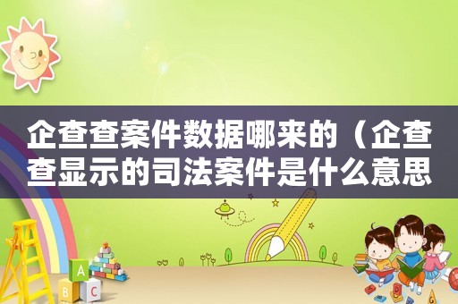 企查查案件數(shù)據(jù)哪來的（企查查顯示的司法案件是什么意思）