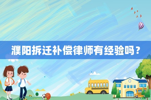 濮陽拆遷補償律師有經(jīng)驗嗎？