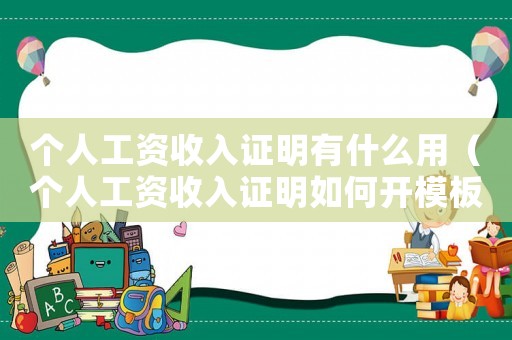 個(gè)人工資收入證明有什么用（個(gè)人工資收入證明如何開模板）