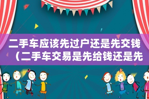 二手車應(yīng)該先過戶還是先交錢（二手車交易是先給錢還是先過戶）