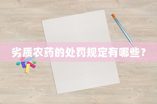 劣質(zhì)農(nóng)藥的處罰規(guī)定有哪些？