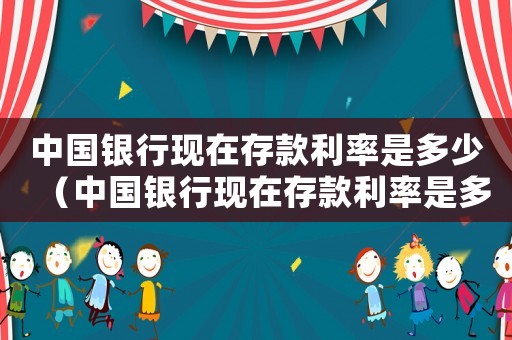 中國(guó)銀行現(xiàn)在存款利率是多少（中國(guó)銀行現(xiàn)在存款利率是多少2020）