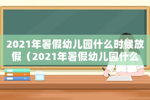 2021年暑假幼兒園什么時(shí)候放假（2021年暑假幼兒園什么時(shí)候放）