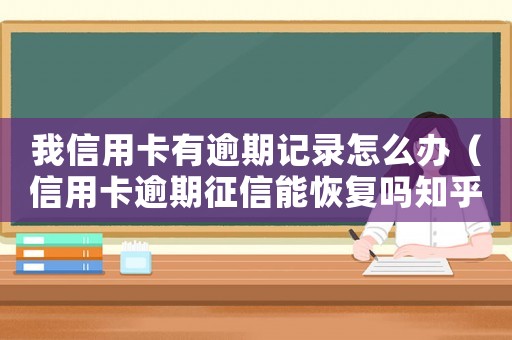 我信用卡有逾期記錄怎么辦（信用卡逾期征信能恢復(fù)嗎知乎）