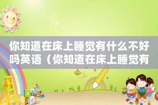 你知道在床上睡覺(jué)有什么不好嗎英語(yǔ)（你知道在床上睡覺(jué)有什么不好）