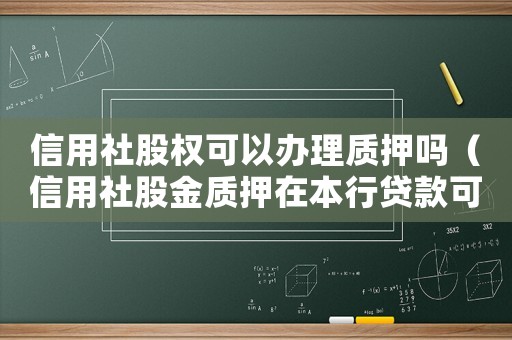 信用社股權(quán)可以辦理質(zhì)押嗎（信用社股金質(zhì)押在本行貸款可以嗎）