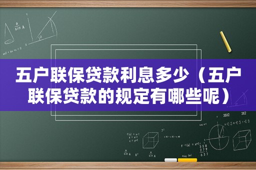 五戶聯(lián)保貸款利息多少（五戶聯(lián)保貸款的規(guī)定有哪些呢）