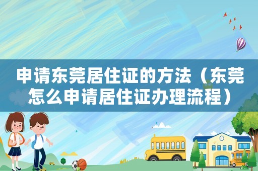 申請(qǐng)東莞居住證的方法（東莞怎么申請(qǐng)居住證辦理流程）