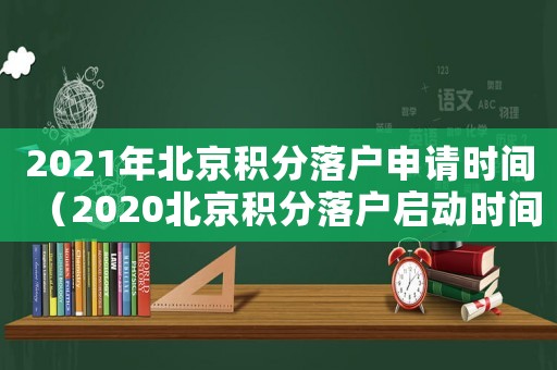2021年北京積分落戶申請(qǐng)時(shí)間（2020北京積分落戶啟動(dòng)時(shí)間）