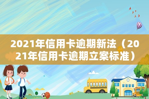 2021年信用卡逾期新法（2021年信用卡逾期立案標(biāo)準(zhǔn)）