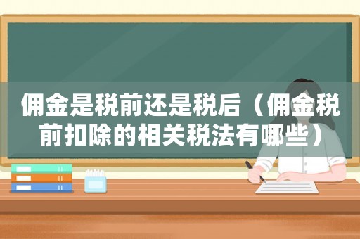 傭金是稅前還是稅后（傭金稅前扣除的相關稅法有哪些）