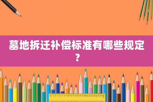 墓地拆遷補償標(biāo)準(zhǔn)有哪些規(guī)定？