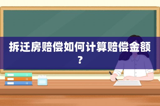 拆遷房賠償如何計(jì)算賠償金額?
