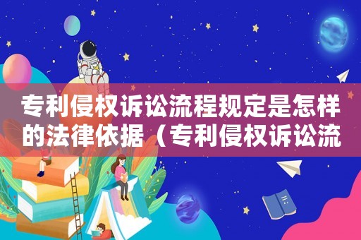 專利侵權(quán)訴訟流程規(guī)定是怎樣的法律依據(jù)（專利侵權(quán)訴訟流程規(guī)定是怎樣的法律）