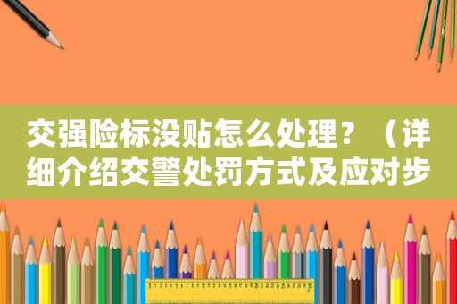 交強險標沒貼怎么處理？（詳細介紹交警處罰方式及應對步驟）
