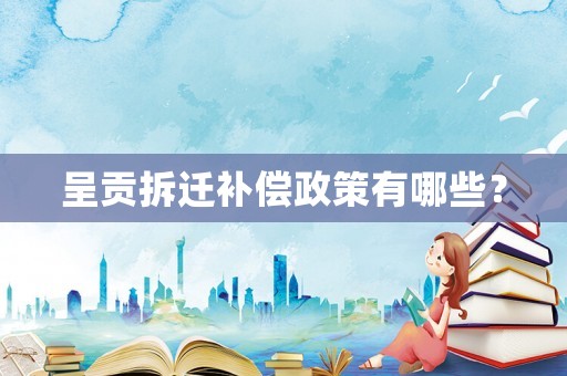 呈貢拆遷補(bǔ)償政策有哪些？