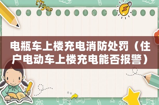 電瓶車上樓充電消防處罰（住戶電動車上樓充電能否報警）