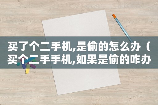 買了個(gè)二手機(jī),是偷的怎么辦（買個(gè)二手手機(jī),如果是偷的咋辦）