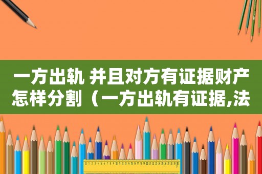 一方出軌 并且對方有證據(jù)財(cái)產(chǎn)怎樣分割（一方出軌有證據(jù),法院會怎么判處離婚）