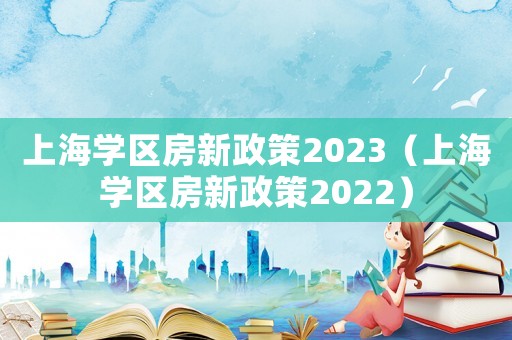 上海學區(qū)房新政策2023（上海學區(qū)房新政策2022）