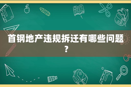 首鋼地產(chǎn)違規(guī)拆遷有哪些問題？