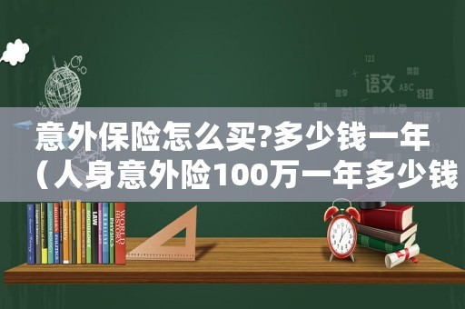 意外保險怎么買?多少錢一年（人身意外險100萬一年多少錢）