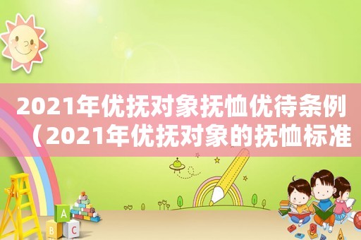 2021年優(yōu)撫對(duì)象撫恤優(yōu)待條例（2021年優(yōu)撫對(duì)象的撫恤標(biāo)準(zhǔn)）